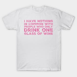 I Have Nothing In Common With People Who Only Drink One Glass Of Wine. Funny Wine Lover Quote. T-Shirt